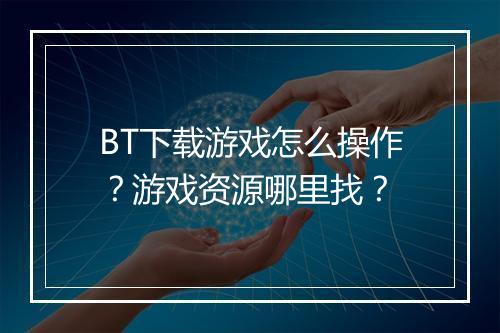 BT下载游戏怎么操作？游戏资源哪里找？