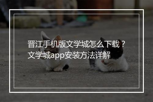 晋江手机版文学城怎么下载？文学城app安装方法详解