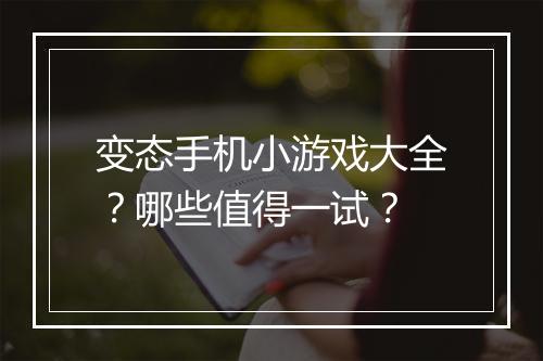 变态手机小游戏大全？哪些值得一试？
