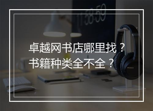 卓越网书店哪里找？书籍种类全不全？
