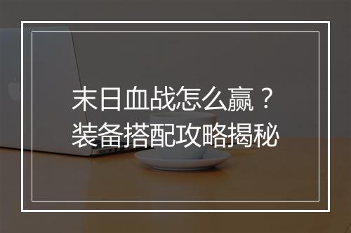 末日血战怎么赢?装备搭配攻略揭秘