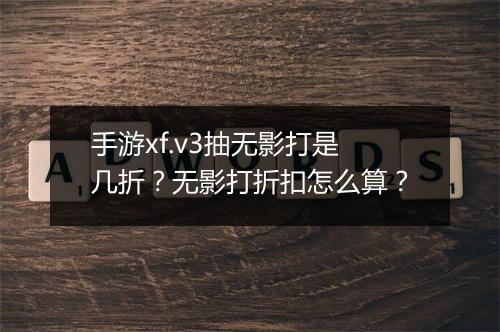手游xf.v3抽无影打是几折?无影打折扣怎么算?