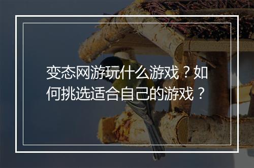 变态网游玩什么游戏?如何挑选适合自己的游戏?