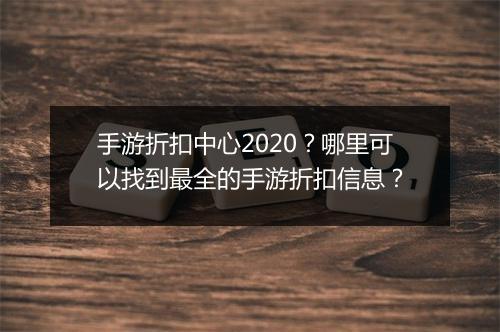 手游折扣中心2020？哪里可以找到最全的手游折扣信息？