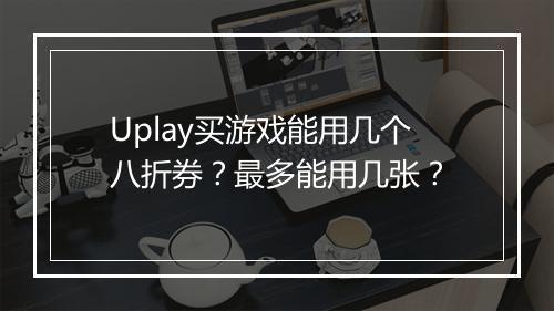 Uplay买游戏能用几个八折券？最多能用几张？