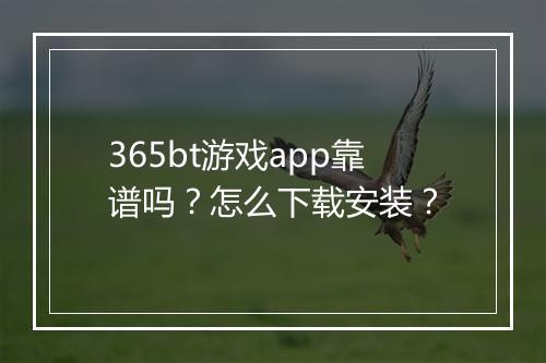 365bt游戏app靠谱吗?怎么下载安装?