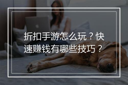 折扣手游怎么玩？快速赚钱有哪些技巧？