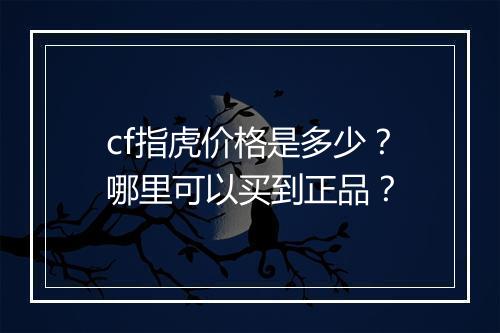 cf指虎价格是多少？哪里可以买到正品？
