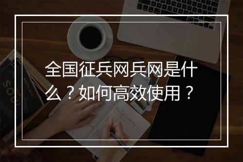 全国征兵网兵网是什么？如何高效使用？