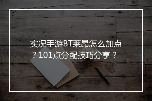 实况手游BT莱昂怎么加点？101点分配技巧分享？