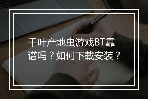 千叶产地虫游戏BT靠谱吗?如何下载安装?