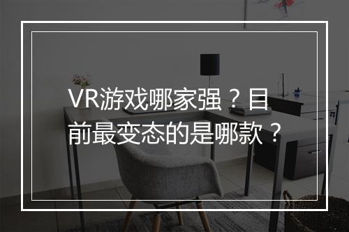 VR游戏哪家强?目前最变态的是哪款?