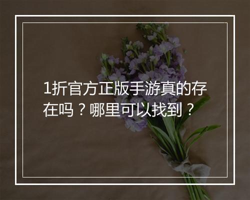 1折官方正版手游真的存在吗？哪里可以找到？