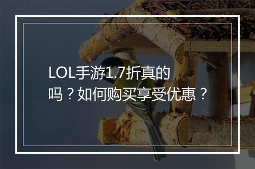 LOL手游1.7折真的吗？如何购买享受优惠？