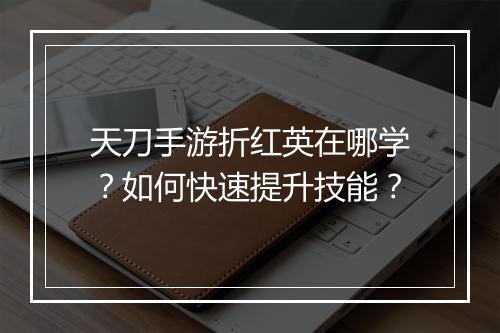 天刀手游折红英在哪学？如何快速提升技能？