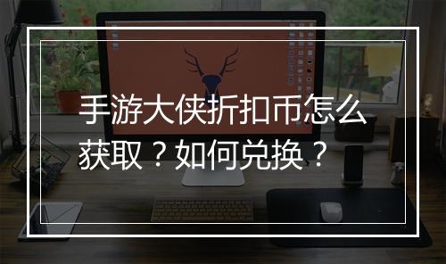 手游大侠折扣币怎么获取？如何兑换？