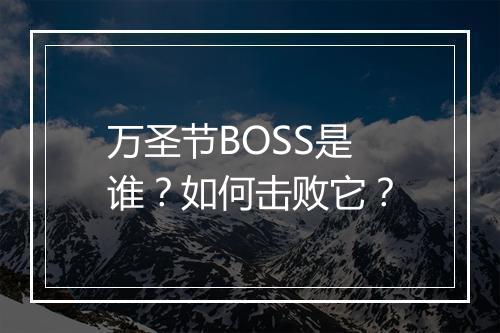 万圣节BOSS是谁?如何击败它?