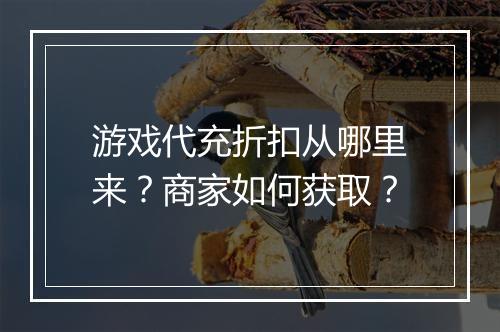 游戏代充折扣从哪里来?商家如何获取?