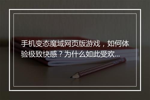 手机变态魔域网页版游戏，如何体验极致快感？为什么如此受欢迎？
