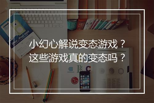 小幻心解说变态游戏？这些游戏真的变态吗？
