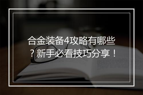 合金装备4攻略有哪些？新手必看技巧分享！