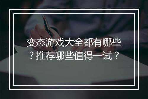 变态游戏大全都有哪些?推荐哪些值得一试?