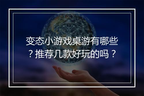 变态小游戏桌游有哪些？推荐几款好玩的吗？