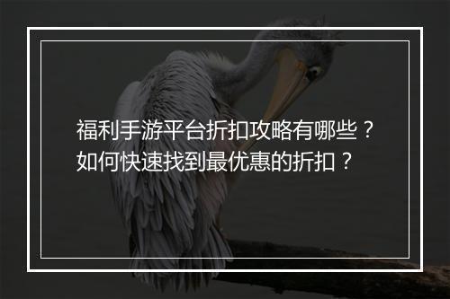 福利手游平台折扣攻略有哪些？如何快速找到最优惠的折扣？