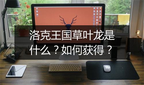 洛克王国草叶龙是什么？如何获得？