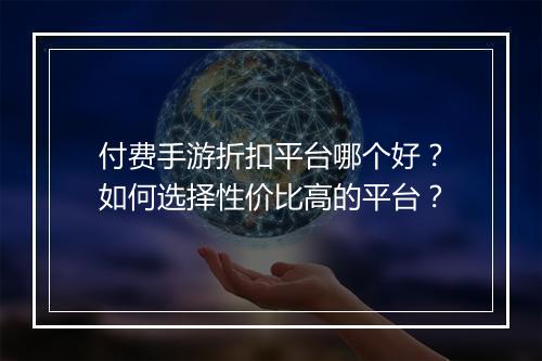 付费手游折扣平台哪个好?如何选择性价比高的平台?