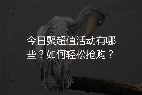 今日聚超值活动有哪些？如何轻松抢购？