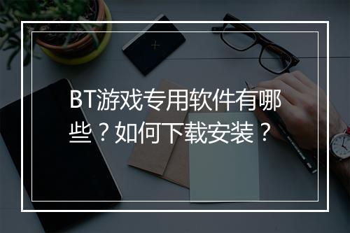 BT游戏专用软件有哪些？如何下载安装？
