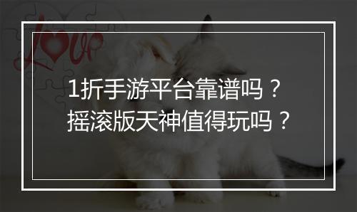 1折手游平台靠谱吗？摇滚版天神值得玩吗？