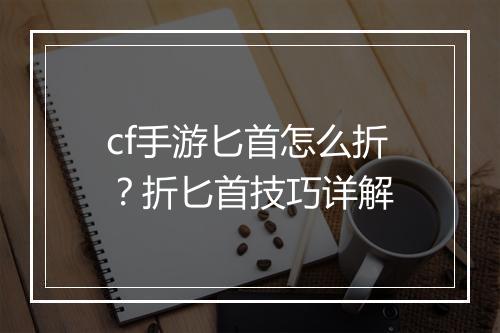 cf手游匕首怎么折？折匕首技巧详解