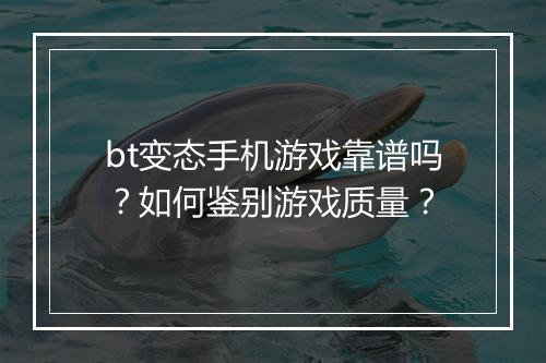 bt变态手机游戏靠谱吗？如何鉴别游戏质量？