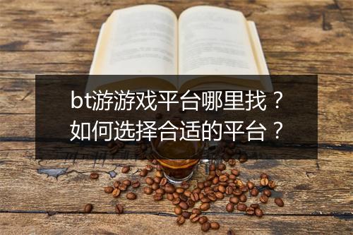 bt游游戏平台哪里找？如何选择合适的平台？