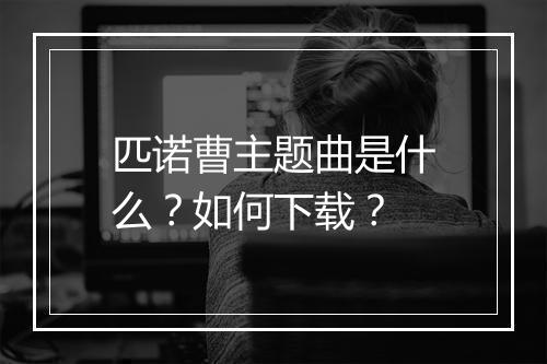 匹诺曹主题曲是什么？如何下载？