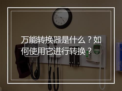 万能转换器是什么?如何使用它进行转换?