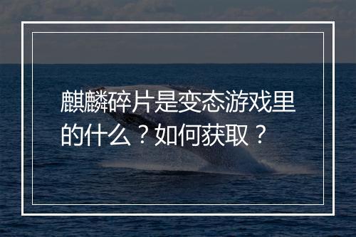 麒麟碎片是变态游戏里的什么？如何获取？