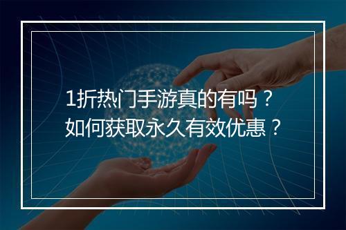 1折热门手游真的有吗？如何获取永久有效优惠？