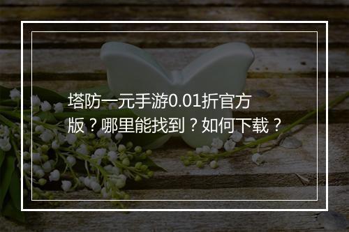 塔防一元手游0.01折官方版？哪里能找到？如何下载？