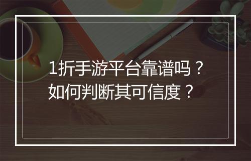 1折手游平台靠谱吗？如何判断其可信度？