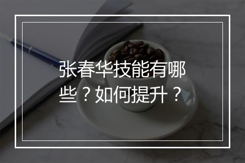 张春华技能有哪些？如何提升？