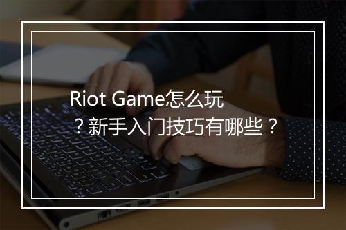 Riot Game怎么玩?新手入门技巧有哪些?
