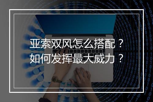 亚索双风怎么搭配？如何发挥最大威力？