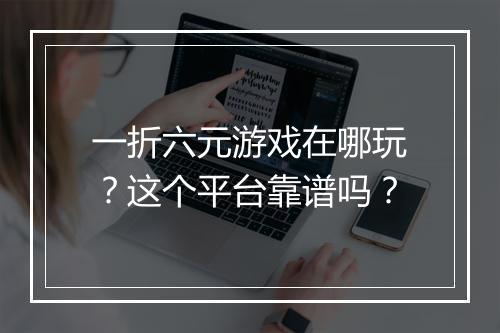 一折六元游戏在哪玩？这个平台靠谱吗？
