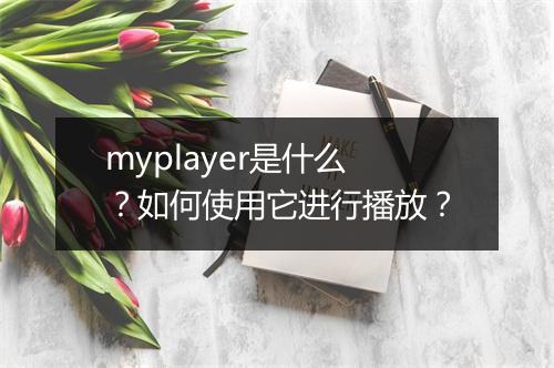 myplayer是什么？如何使用它进行播放？