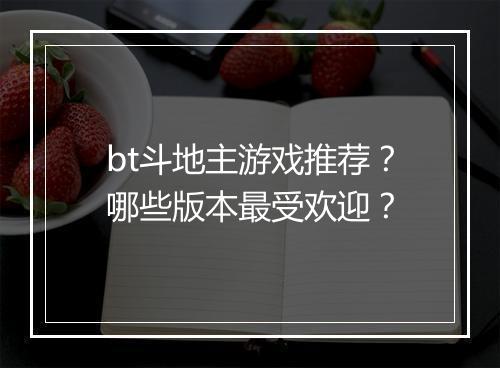 bt斗地主游戏推荐？哪些版本最受欢迎？