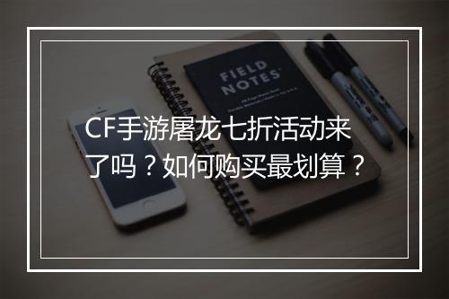 CF手游屠龙七折活动来了吗?如何购买最划算?
