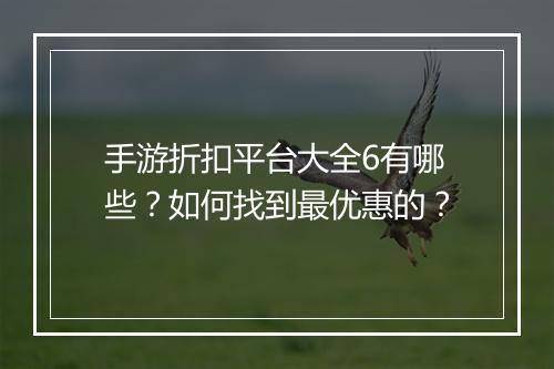 手游折扣平台大全6有哪些？如何找到最优惠的？